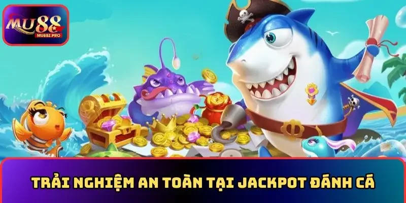 Trải nghiệm an toàn tại jackpot đánh cá