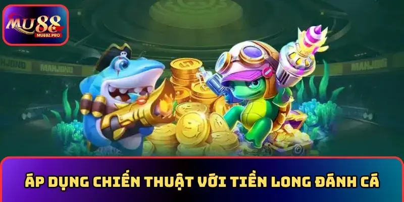 Áp dụng chiến thuật với tiền long đánh cá