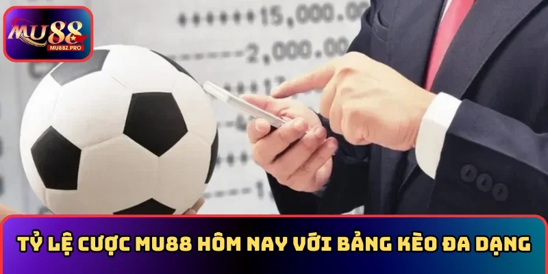 Tỷ lệ cược MU88 hôm nay với bảng kèo đa dạng
