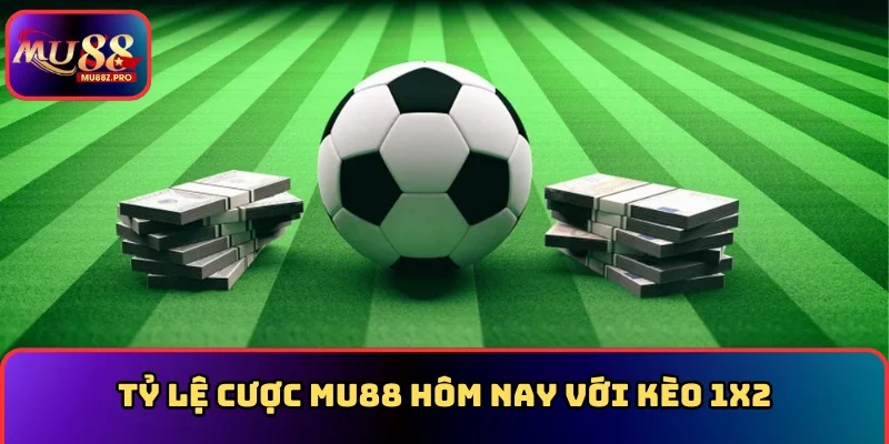 Tỷ lệ cược MU88 hôm nay với kèo 1x2